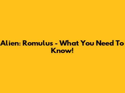 Alien: Romulus - What You Need To Know!