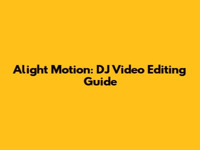 Alight Motion: DJ Video Editing Guide