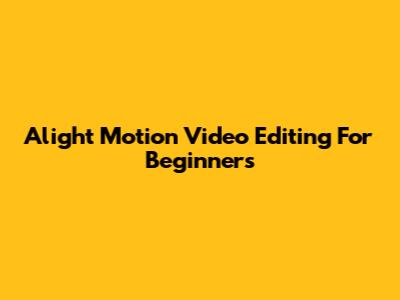 Alight Motion Video Editing For Beginners