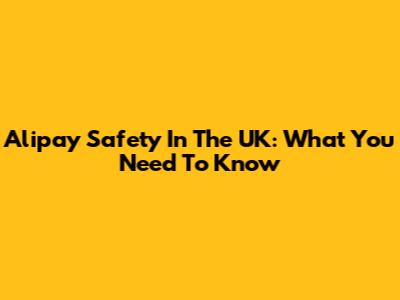 Alipay Safety In The UK: What You Need To Know
