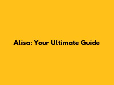 Alisa: Your Ultimate Guide