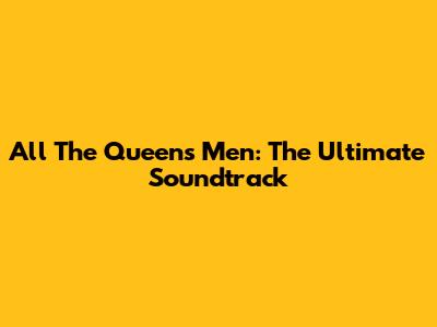 All The Queen's Men: The Ultimate Soundtrack