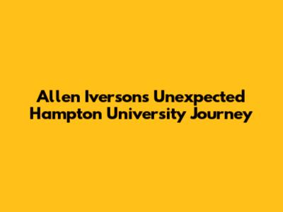 Allen Iverson's Unexpected Hampton University Journey