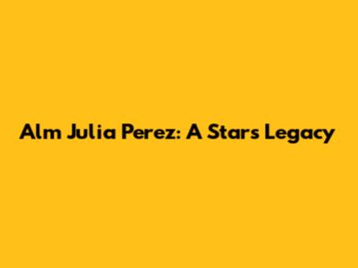 Alm Julia Perez: A Star's Legacy