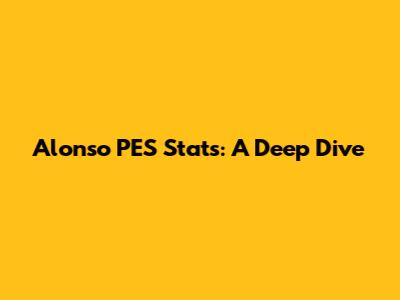 Alonso PES Stats: A Deep Dive