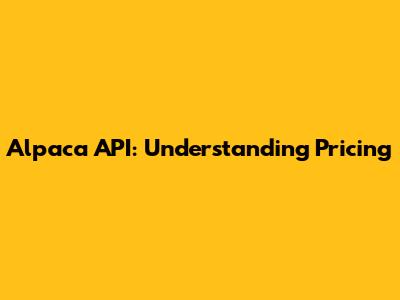 Alpaca API: Understanding Pricing