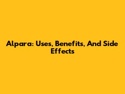 Alpara: Uses, Benefits, And Side Effects