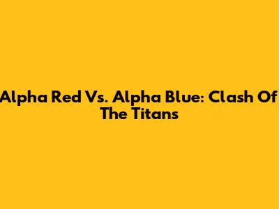 Alpha Red Vs. Alpha Blue: Clash Of The Titans