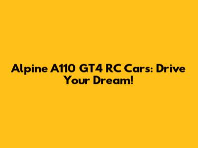 Alpine A110 GT4 RC Cars: Drive Your Dream!