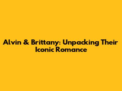 Alvin & Brittany: Unpacking Their Iconic Romance