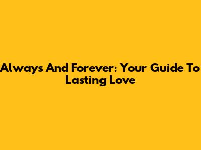 Always And Forever: Your Guide To Lasting Love