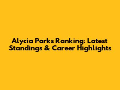 Alycia Parks Ranking: Latest Standings & Career Highlights