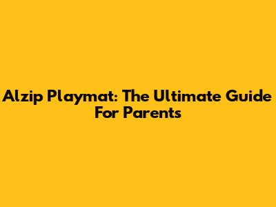 Alzip Playmat: The Ultimate Guide For Parents