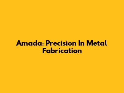 Amada: Precision In Metal Fabrication