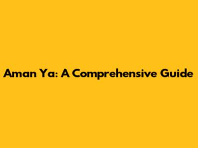 Aman Ya: A Comprehensive Guide