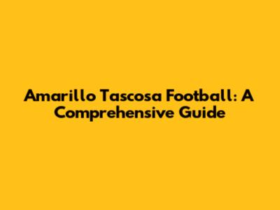 Amarillo Tascosa Football: A Comprehensive Guide