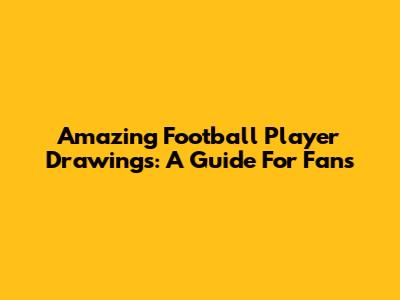 Amazing Football Player Drawings: A Guide For Fans