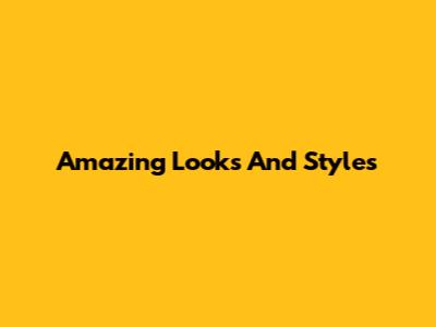 Amazing Looks And Styles