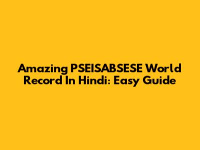 Amazing PSEISABSESE World Record In Hindi: Easy Guide