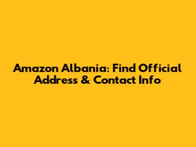 Amazon Albania: Find Official Address & Contact Info