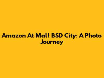 Amazon At Mall BSD City: A Photo Journey