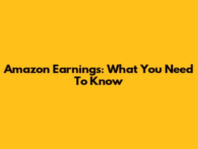Amazon Earnings: What You Need To Know