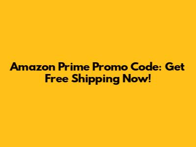 Amazon Prime Promo Code: Get Free Shipping Now!