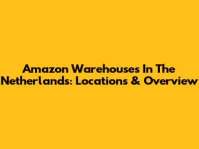 Amazon Warehouses In The Netherlands: Locations & Overview