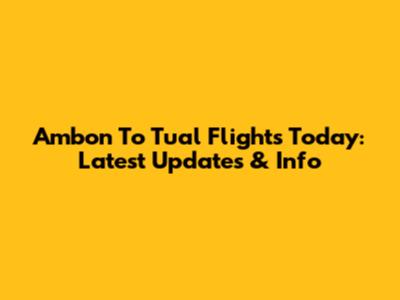 Ambon To Tual Flights Today: Latest Updates & Info