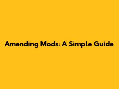 Amending Mods: A Simple Guide