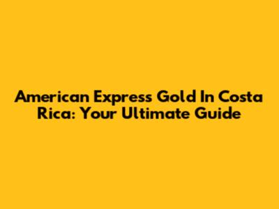 American Express Gold In Costa Rica: Your Ultimate Guide