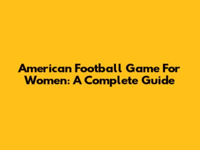 American Football Game For Women: A Complete Guide