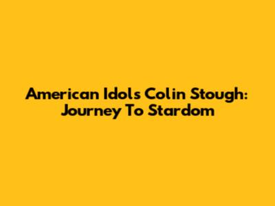 American Idol's Colin Stough: Journey To Stardom