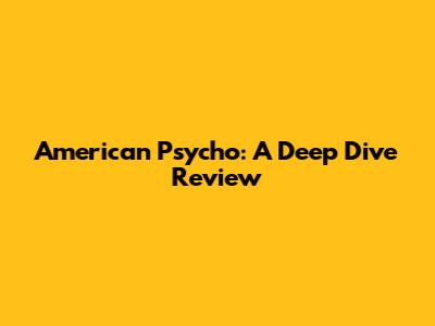 American Psycho: A Deep Dive Review