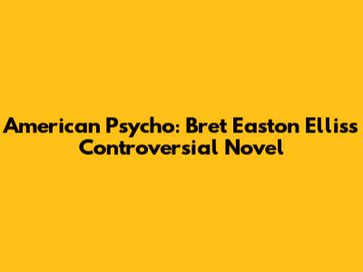 American Psycho: Bret Easton Ellis's Controversial Novel