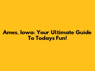 Ames, Iowa: Your Ultimate Guide To Today's Fun!