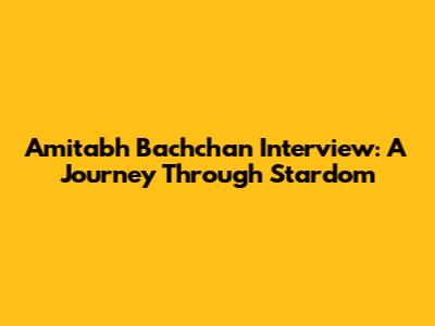 Amitabh Bachchan Interview: A Journey Through Stardom