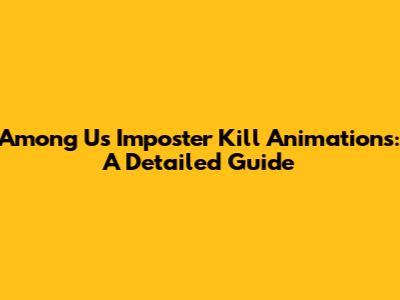 Among Us Imposter Kill Animations: A Detailed Guide