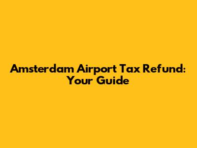 Amsterdam Airport Tax Refund: Your Guide