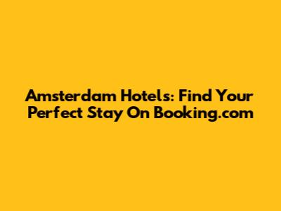 Amsterdam Hotels: Find Your Perfect Stay On Booking.com