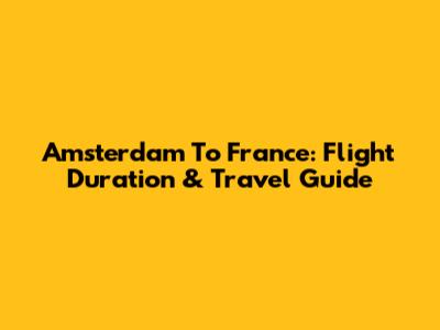 Amsterdam To France: Flight Duration & Travel Guide
