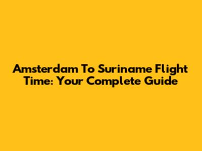 Amsterdam To Suriname Flight Time: Your Complete Guide