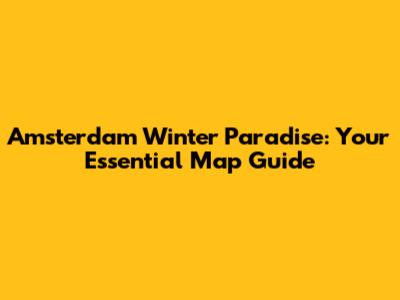 Amsterdam Winter Paradise: Your Essential Map Guide