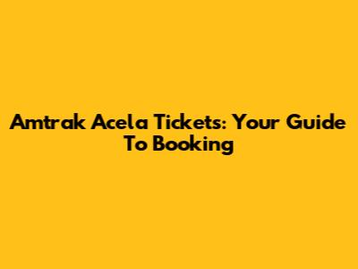 Amtrak Acela Tickets: Your Guide To Booking