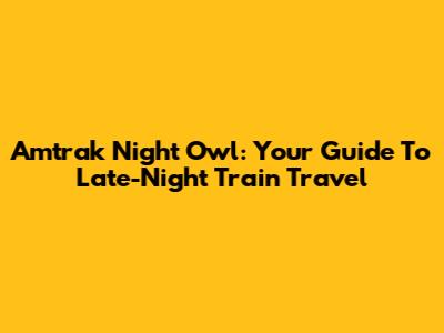 Amtrak Night Owl: Your Guide To Late-Night Train Travel