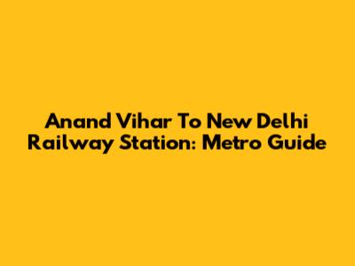 Anand Vihar To New Delhi Railway Station: Metro Guide