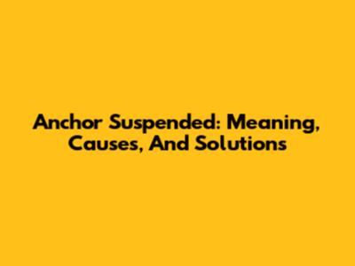 Anchor Suspended: Meaning, Causes, And Solutions