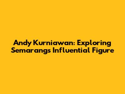 Andy Kurniawan: Exploring Semarang's Influential Figure
