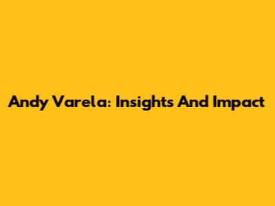 Andy Varela: Insights And Impact