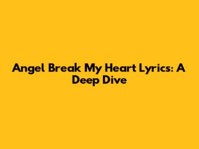 Angel Break My Heart Lyrics: A Deep Dive